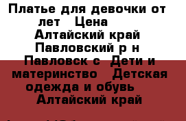 Платье для девочки от 3 лет › Цена ­ 400 - Алтайский край, Павловский р-н, Павловск с. Дети и материнство » Детская одежда и обувь   . Алтайский край